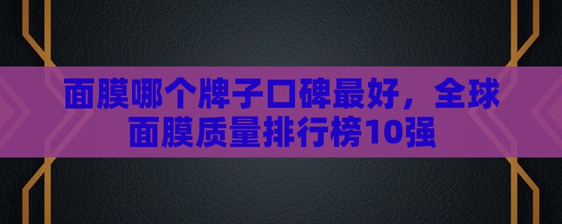 面膜哪个牌子口碑最好，全球面膜质量排行榜10强