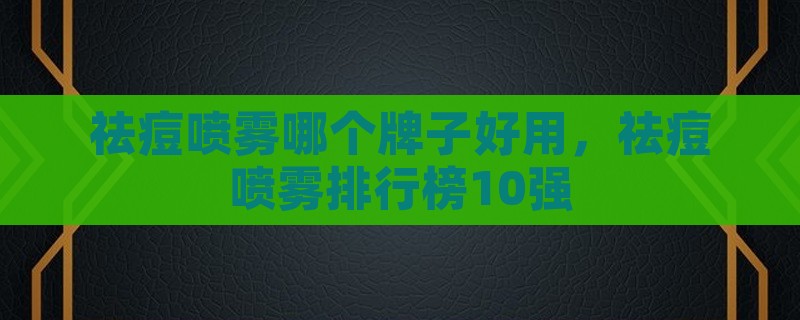 祛痘喷雾哪个牌子好用，祛痘喷雾排行榜10强