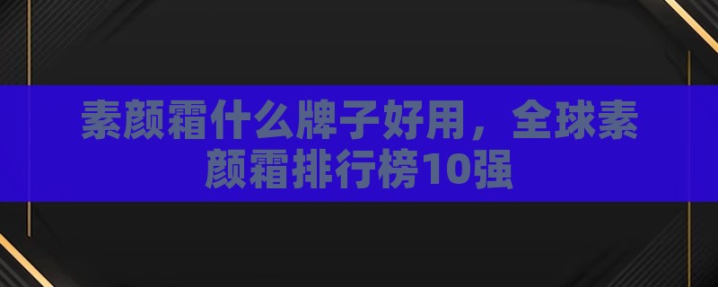 素颜霜什么牌子好用，全球素颜霜排行榜10强