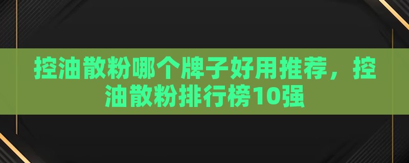 控油散粉哪个牌子好用推荐，控油散粉排行榜10强